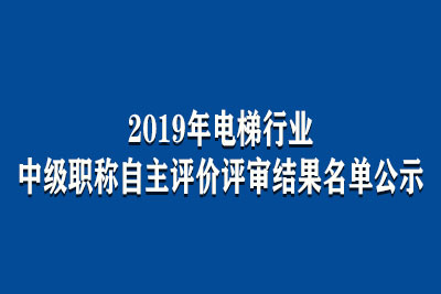 2019年電梯行業中級職稱自主評價評審結果名單公示